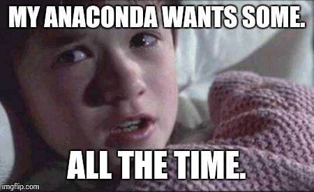 I See Dead People | MY ANACONDA WANTS SOME. ALL THE TIME. | image tagged in memes,i see dead people,anaconda,big butts,spinner | made w/ Imgflip meme maker