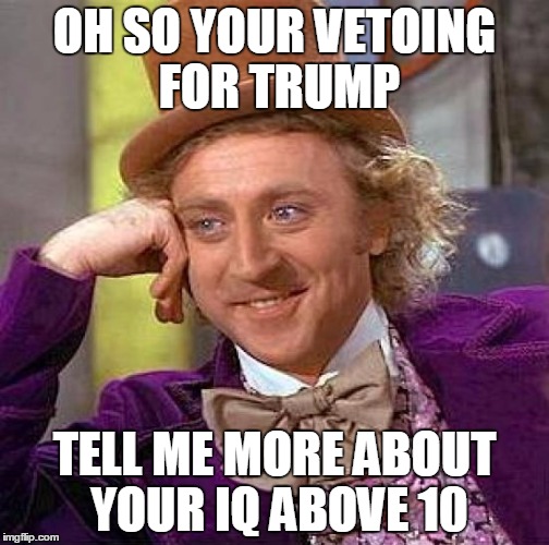 Creepy Condescending Wonka | OH SO YOUR VETOING FOR TRUMP; TELL ME MORE ABOUT YOUR IQ ABOVE 10 | image tagged in memes,creepy condescending wonka | made w/ Imgflip meme maker