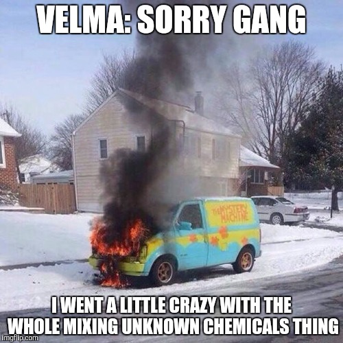 mysterymachinefire | VELMA: SORRY GANG; I WENT A LITTLE CRAZY WITH THE WHOLE MIXING UNKNOWN CHEMICALS THING | image tagged in mysterymachinefire | made w/ Imgflip meme maker