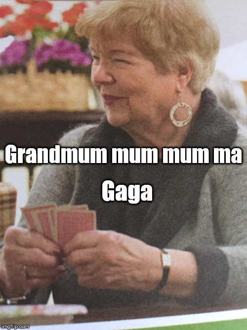 Nana is a card shark  | Grandmum mum mum ma; Gaga | image tagged in poker face,lady gaga,meme | made w/ Imgflip meme maker