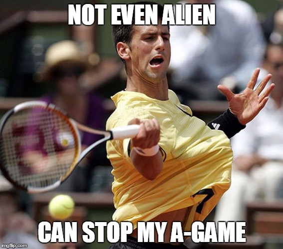 alientennis | NOT EVEN ALIEN; CAN STOP MY A-GAME | image tagged in alientennis,a-game | made w/ Imgflip meme maker