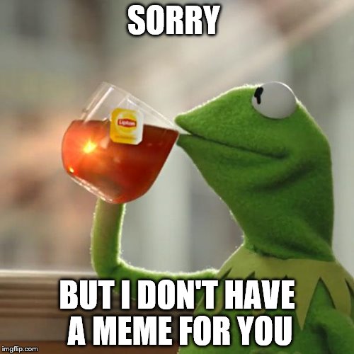 But That's None Of My Business Meme | SORRY; BUT I DON'T HAVE A MEME FOR YOU | image tagged in memes,but thats none of my business,kermit the frog | made w/ Imgflip meme maker