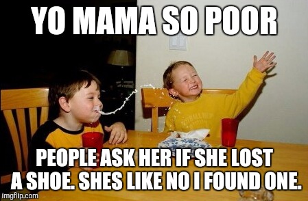 Walking ina circle... | YO MAMA SO POOR; PEOPLE ASK HER IF SHE LOST A SHOE. SHES LIKE NO I FOUND ONE. | image tagged in memes,yo mamas so fat | made w/ Imgflip meme maker