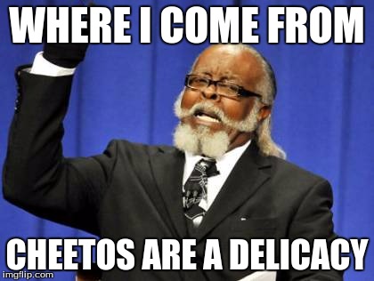 Too Damn High | WHERE I COME FROM; CHEETOS ARE A DELICACY | image tagged in memes,too damn high | made w/ Imgflip meme maker