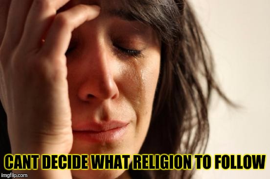 First World Problems Meme | CANT DECIDE WHAT RELIGION TO FOLLOW | image tagged in memes,first world problems | made w/ Imgflip meme maker