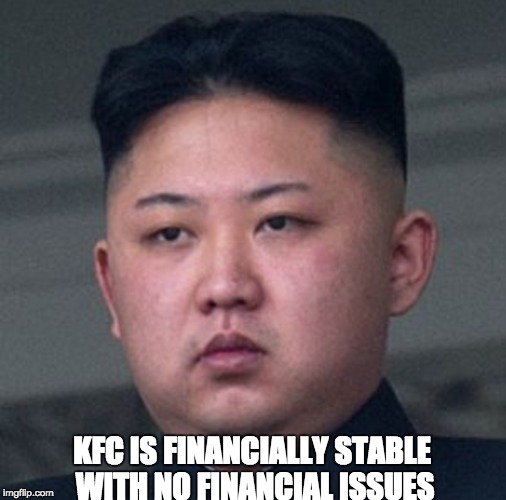 Kim Jong Un Kilmarnock | KFC IS FINANCIALLY STABLE WITH NO FINANCIAL ISSUES | image tagged in kim jong un | made w/ Imgflip meme maker