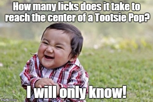 Evil Toddler | How many licks does it take to reach the center of a Tootsie Pop? I will only know! | image tagged in memes,evil toddler | made w/ Imgflip meme maker