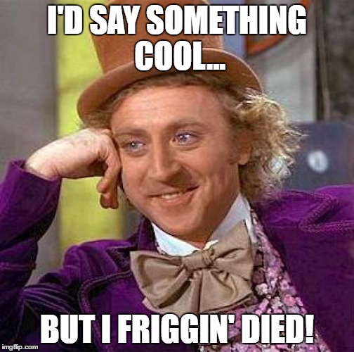 Creepy Condescending Wonka Meme | I'D SAY SOMETHING COOL... BUT I FRIGGIN' DIED! | image tagged in memes,creepy condescending wonka | made w/ Imgflip meme maker