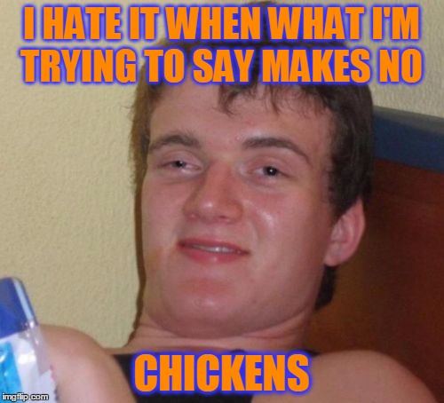 Like I Was Saying | I HATE IT WHEN WHAT I'M TRYING TO SAY MAKES NO; CHICKENS | image tagged in memes,10 guy,funny,funny memes,you're drunk | made w/ Imgflip meme maker