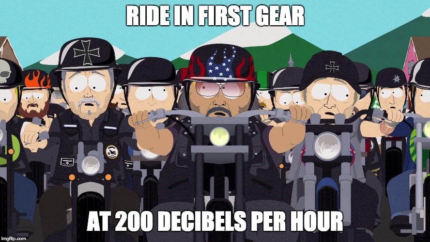 Harley Riders | RIDE IN FIRST GEAR; AT 200 DECIBELS PER HOUR | image tagged in harley riders | made w/ Imgflip meme maker