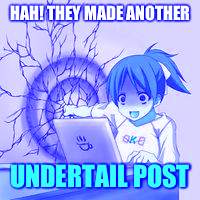 Anime wall punch | HAH! THEY MADE ANOTHER; UNDERTAIL POST | image tagged in anime wall punch | made w/ Imgflip meme maker