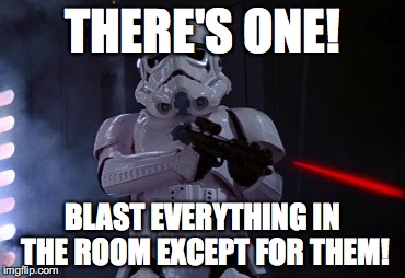 stormtrooper shot | THERE'S ONE! BLAST EVERYTHING IN THE ROOM EXCEPT FOR THEM! | image tagged in stormtrooper shot | made w/ Imgflip meme maker