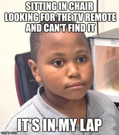 Minor Mistake Marvin Meme | SITTING IN CHAIR LOOKING FOR THE TV REMOTE AND CAN'T FIND IT; IT'S IN MY LAP | image tagged in memes,minor mistake marvin | made w/ Imgflip meme maker