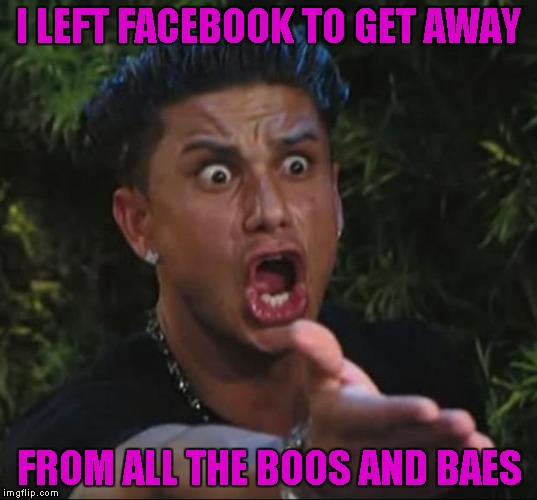 I LEFT FACEBOOK TO GET AWAY FROM ALL THE BOOS AND BAES | made w/ Imgflip meme maker