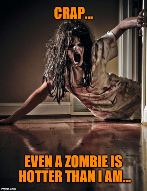 Yes, I'm fat...and, yes, she's hotter... | CRAP... EVEN A ZOMBIE IS HOTTER THAN I AM... | image tagged in zombies,hot girl,funny memes,halloween,scary,fat | made w/ Imgflip meme maker