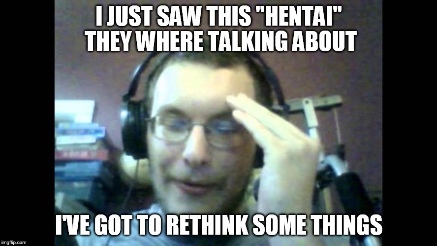 "I just saw..." | I JUST SAW THIS "HENTAI" THEY WHERE TALKING ABOUT; I'VE GOT TO RETHINK SOME THINGS | image tagged in i just saw | made w/ Imgflip meme maker
