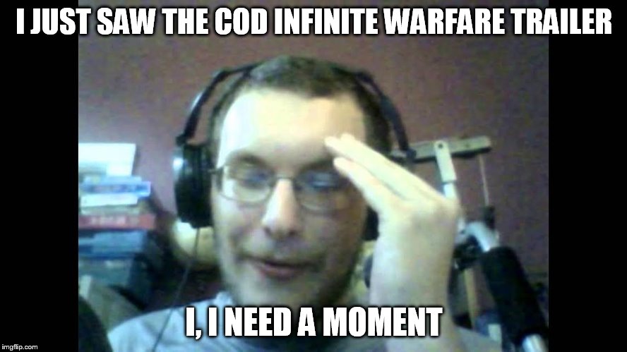 "I just saw..." | I JUST SAW THE COD INFINITE WARFARE TRAILER; I, I NEED A MOMENT | image tagged in i just saw | made w/ Imgflip meme maker