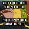 Cavebob  | WHEN U HOME ALONE AND YOU USE THE; BATHROOM WITHOUT CHECKING FOR TP | image tagged in cavebob | made w/ Imgflip meme maker