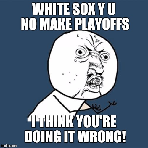 Congrats to hokeewolf's tigers and Dashhopes mets for making the playoffs! | WHITE SOX Y U NO MAKE PLAYOFFS; I THINK YOU'RE DOING IT WRONG! | image tagged in memes,y u no | made w/ Imgflip meme maker