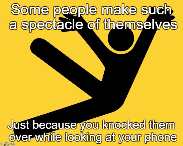 Falling placard | Some people make such a spectacle of themselves; Just because you knocked them over while looking at your phone | image tagged in falling placard | made w/ Imgflip meme maker