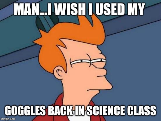 Futurama Fry | MAN...I WISH I USED MY; GOGGLES BACK IN SCIENCE CLASS | image tagged in memes,futurama fry | made w/ Imgflip meme maker