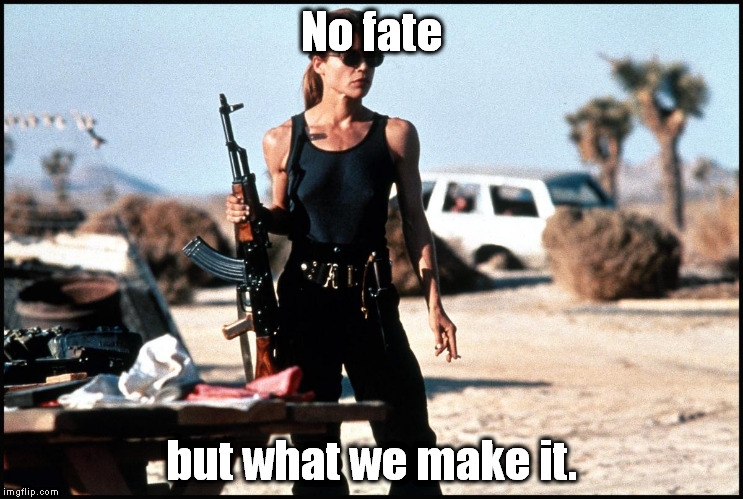 When ya get tired of being helpless to mechanized Crying Game losers. | No fate; but what we make it. | image tagged in sarah connor | made w/ Imgflip meme maker