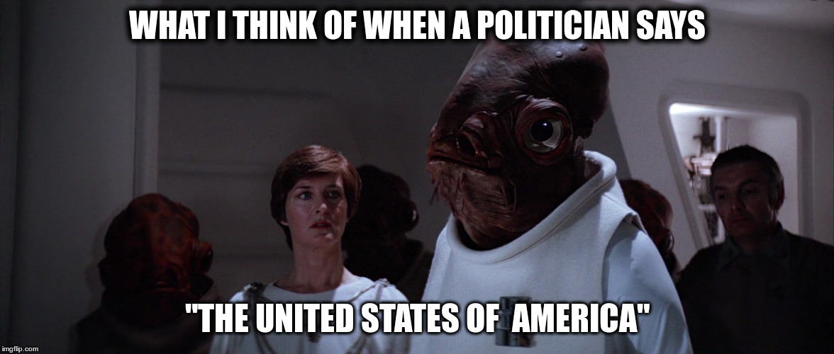 WHAT I THINK OF WHEN A POLITICIAN SAYS; "THE UNITED STATES OF  AMERICA" | image tagged in admiral ackbar | made w/ Imgflip meme maker