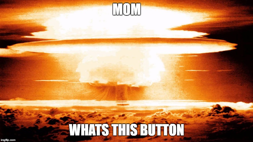 Kids always cause Chaos | MOM; WHATS THIS BUTTON | image tagged in nike,funny,memes,nuke,bomb | made w/ Imgflip meme maker