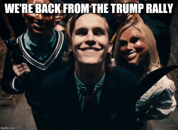 WE'RE BACK FROM THE TRUMP RALLY | image tagged in anti trump meme | made w/ Imgflip meme maker