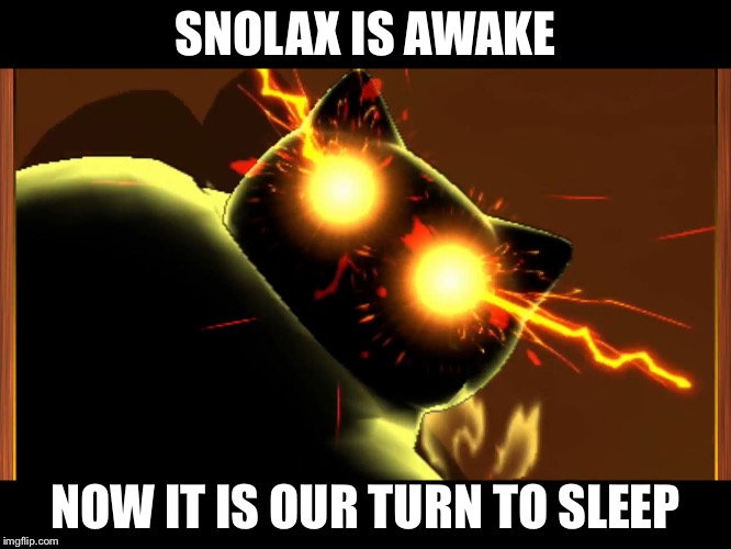Snorlax is awake | SNOLAX IS AWAKE; NOW IT IS OUR TURN TO SLEEP | image tagged in snorlax is awake | made w/ Imgflip meme maker
