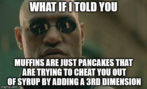 Muffin Truth | WHAT IF I TOLD YOU; MUFFINS ARE JUST PANCAKES THAT ARE TRYING TO CHEAT YOU OUT OF SYRUP BY ADDING A 3RD DIMENSION | image tagged in memes,matrix morpheus | made w/ Imgflip meme maker