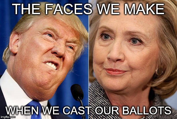 clinton trump | THE FACES WE MAKE; WHEN WE CAST OUR BALLOTS | image tagged in clinton trump | made w/ Imgflip meme maker