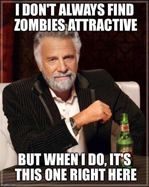 The Most Interesting Man In The World Meme | I DON'T ALWAYS FIND ZOMBIES ATTRACTIVE BUT WHEN I DO, IT'S THIS ONE RIGHT HERE | image tagged in memes,the most interesting man in the world | made w/ Imgflip meme maker