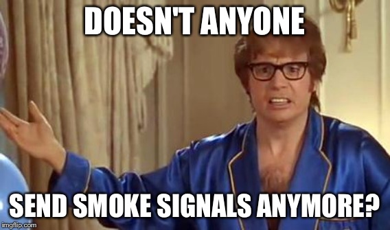 DOESN'T ANYONE SEND SMOKE SIGNALS ANYMORE? | made w/ Imgflip meme maker