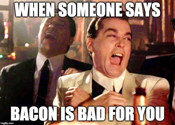 Good Fellas Hilarious | WHEN SOMEONE SAYS; BACON IS BAD FOR YOU | image tagged in memes,good fellas hilarious,bacon,cancer,iwanttobebacon | made w/ Imgflip meme maker