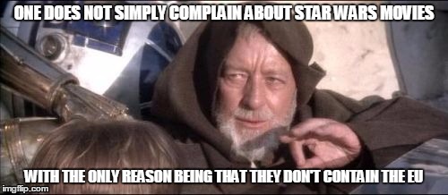 The EU is called The Expanded Universe for a reason | ONE DOES NOT SIMPLY COMPLAIN ABOUT STAR WARS MOVIES; WITH THE ONLY REASON BEING THAT THEY DON'T CONTAIN THE EU | image tagged in memes,these arent the droids you were looking for | made w/ Imgflip meme maker