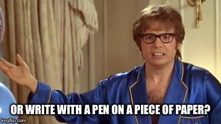 OR WRITE WITH A PEN ON A PIECE OF PAPER? | made w/ Imgflip meme maker