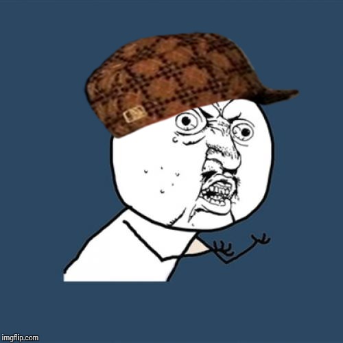 Y U No | image tagged in memes,y u no,scumbag | made w/ Imgflip meme maker