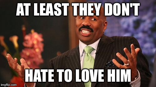 Steve Harvey Meme | AT LEAST THEY DON'T HATE TO LOVE HIM | image tagged in memes,steve harvey | made w/ Imgflip meme maker