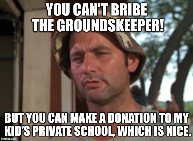 So I Got That Goin For Me Which Is Nice Meme | YOU CAN'T BRIBE THE GROUNDSKEEPER! BUT YOU CAN MAKE A DONATION TO MY KID'S PRIVATE SCHOOL, WHICH IS NICE. | image tagged in memes,so i got that goin for me which is nice | made w/ Imgflip meme maker