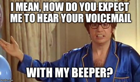 I MEAN, HOW DO YOU EXPECT ME TO HEAR YOUR VOICEMAIL WITH MY BEEPER? | made w/ Imgflip meme maker