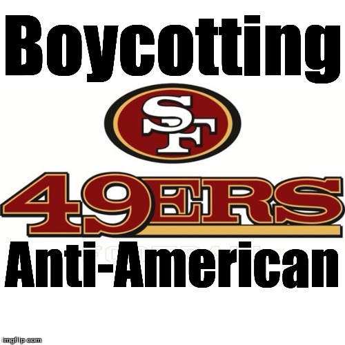 49ers | Boycotting; Anti-American | image tagged in 49ers | made w/ Imgflip meme maker