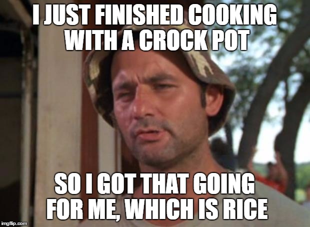 So I Got That Goin For Me Which Is Nice Meme | I JUST FINISHED COOKING WITH A CROCK POT; SO I GOT THAT GOING FOR ME, WHICH IS RICE | image tagged in memes,so i got that goin for me which is nice | made w/ Imgflip meme maker