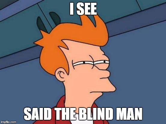 Futurama Fry | I SEE; SAID THE BLIND MAN | image tagged in memes,futurama fry | made w/ Imgflip meme maker