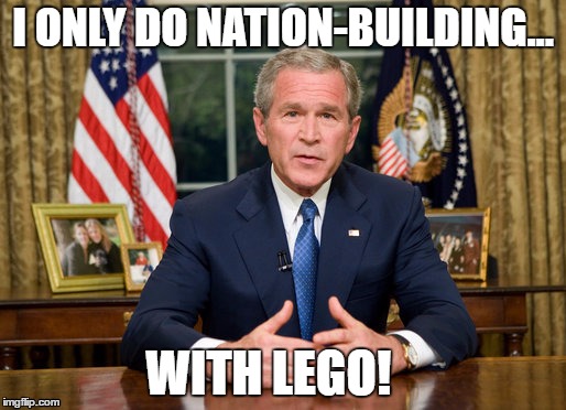 I ONLY DO NATION-BUILDING... WITH LEGO! | image tagged in politics | made w/ Imgflip meme maker