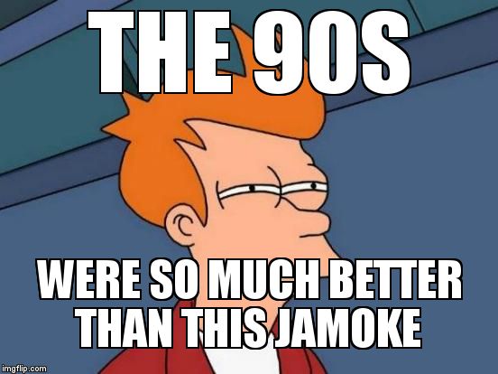 Futurama Fry Meme | THE 90S  WERE SO MUCH BETTER THAN THIS JAMOKE | image tagged in memes,futurama fry | made w/ Imgflip meme maker