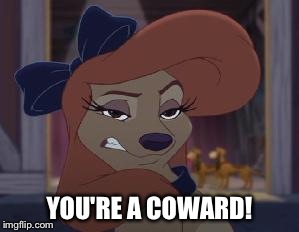 You're A Coward! |  YOU'RE A COWARD! | image tagged in dixie means business,memes,disney,the fox and the hound 2,reba mcentire,dog | made w/ Imgflip meme maker
