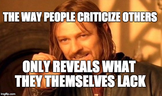 One Does Not Simply Meme | THE WAY PEOPLE CRITICIZE OTHERS; ONLY REVEALS WHAT THEY THEMSELVES LACK | image tagged in memes,one does not simply | made w/ Imgflip meme maker