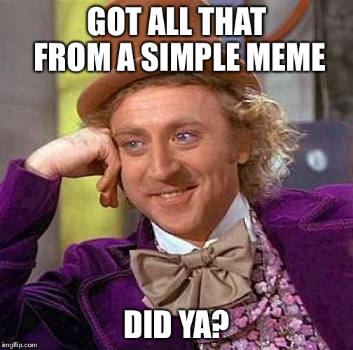 Creepy Condescending Wonka Meme | GOT ALL THAT FROM A SIMPLE MEME DID YA? | image tagged in memes,creepy condescending wonka | made w/ Imgflip meme maker