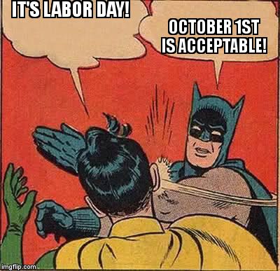 Batman Slapping Robin Meme | IT'S LABOR DAY! OCTOBER 1ST IS ACCEPTABLE! | image tagged in memes,batman slapping robin | made w/ Imgflip meme maker
